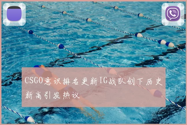 CSGO意识排名更新IG战队创下历史新高引发热议