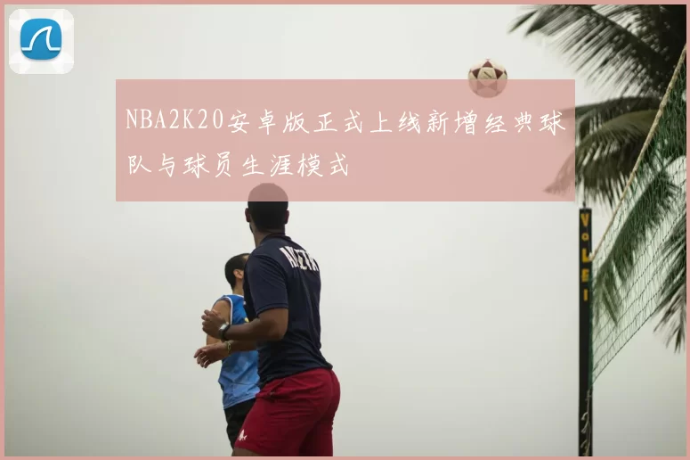 NBA2K20安卓版正式上线新增经典球队与球员生涯模式
