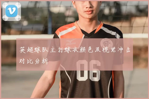 英超球队主打球衣颜色及视觉冲击对比分析