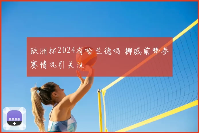 欧洲杯2024有哈兰德吗 挪威前锋参赛情况引关注