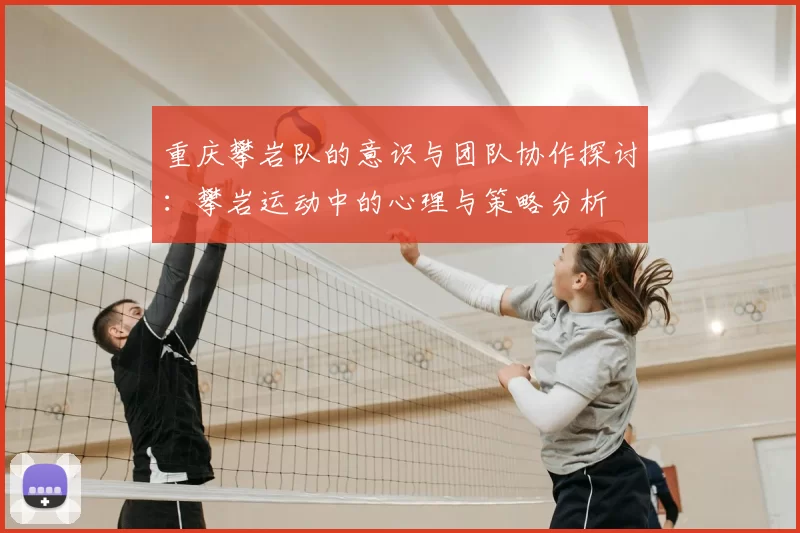 重庆攀岩队的意识与团队协作探讨：攀岩运动中的心理与策略分析