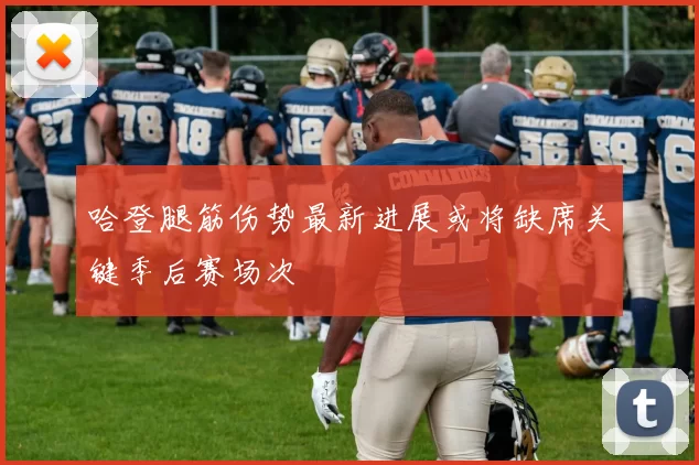 哈登腿筋伤势最新进展或将缺席关键季后赛场次