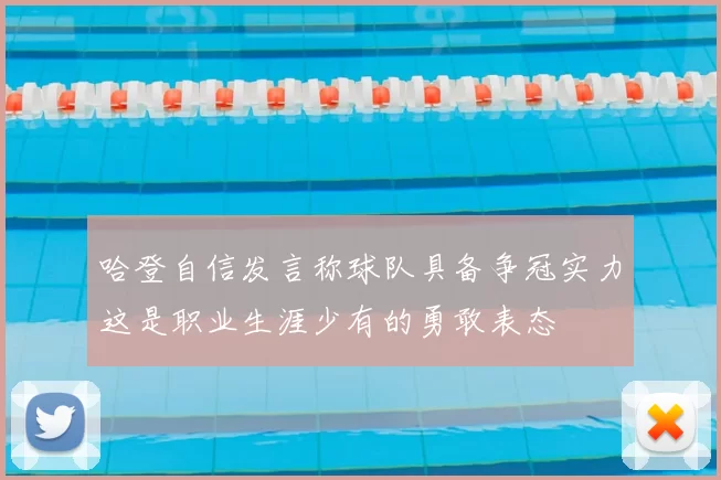 哈登自信发言称球队具备争冠实力这是职业生涯少有的勇敢表态