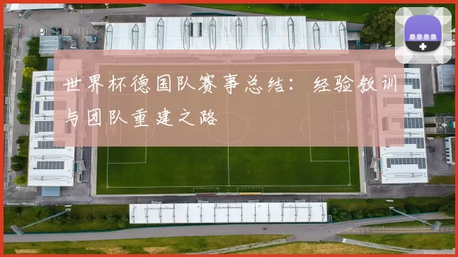 世界杯德国队赛事总结：经验教训与团队重建之路