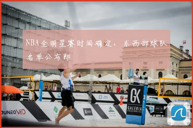 NBA全明星赛时间确定,东西部球队名单公布即
