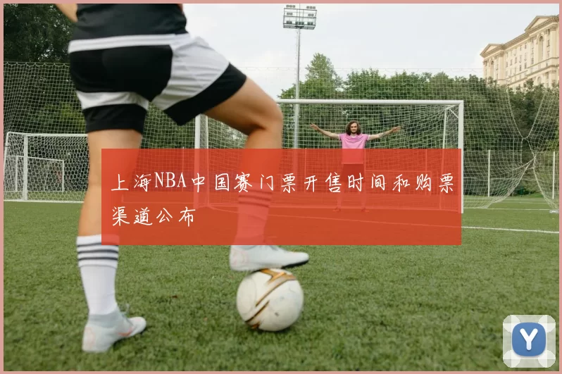 上海NBA中国赛门票开售时间和购票渠道公布