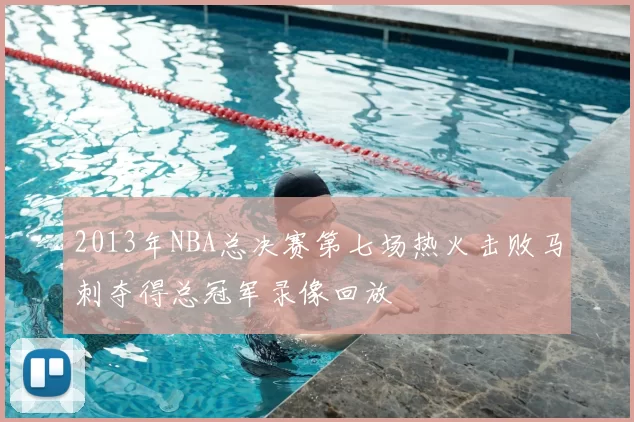 2013年NBA总决赛第七场热火击败马刺夺得总冠军录像回放