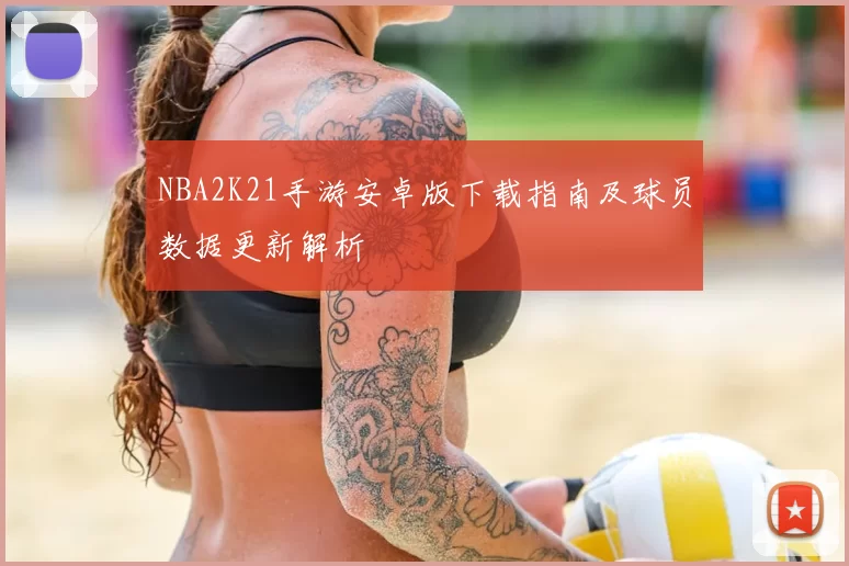 NBA2K21手游安卓版下载指南及球员数据更新解析