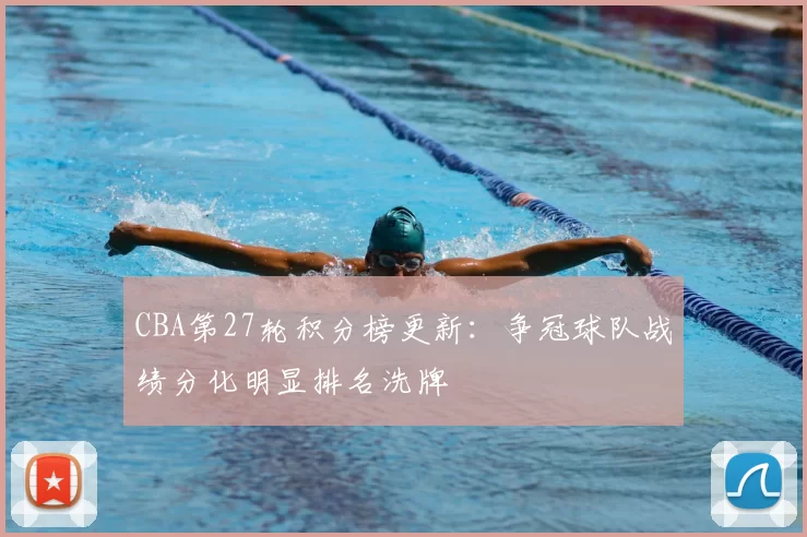 CBA第27轮积分榜更新：争冠球队战绩分化明显排名洗牌