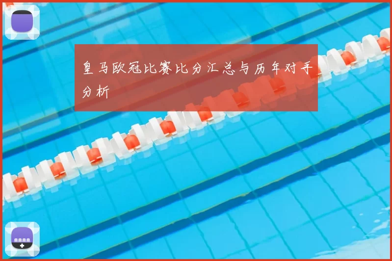 皇马欧冠比赛比分汇总与历年对手分析