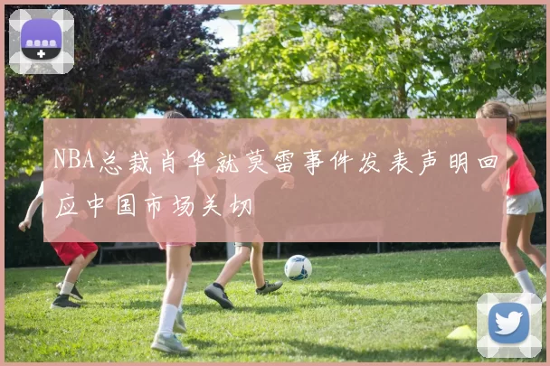 NBA总裁肖华就莫雷事件发表声明回应中国市场关切