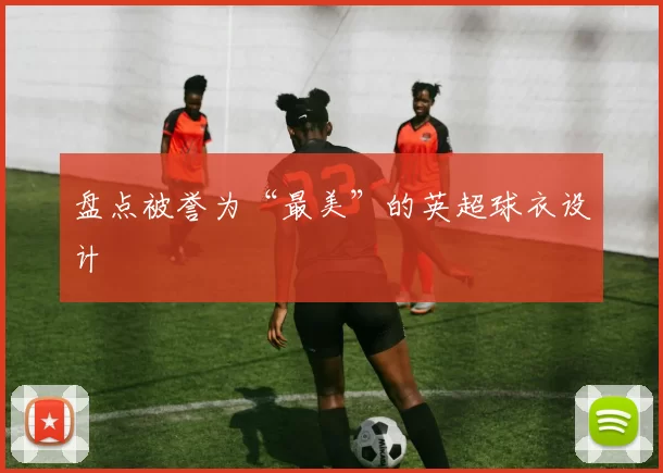 盘点被誉为“最美”的英超球衣设计