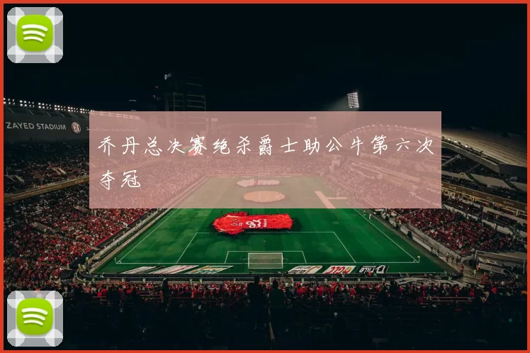 乔丹总决赛绝杀爵士助公牛第六次夺冠