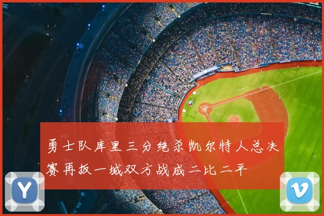 勇士队库里三分绝杀凯尔特人总决赛再扳一城双方战成二比二平