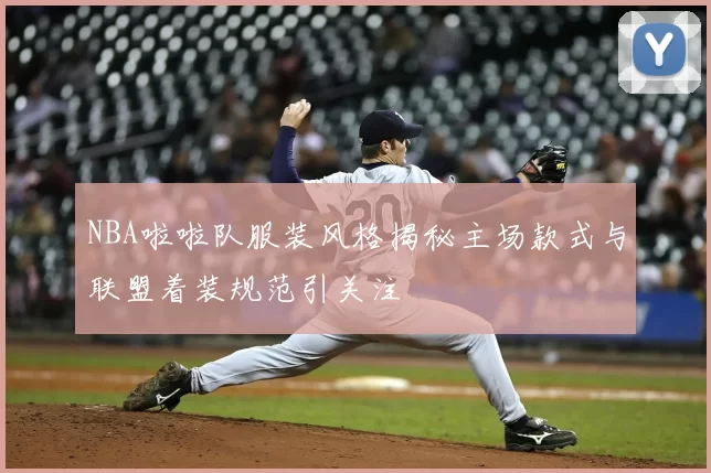 NBA啦啦队服装风格揭秘主场款式与联盟着装规范引关注