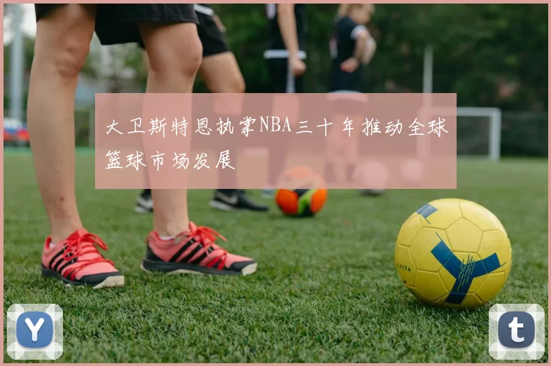大卫斯特恩执掌NBA三十年推动全球篮球市场发展