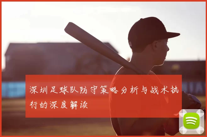 深圳足球队防守策略分析与战术执行的深度解读