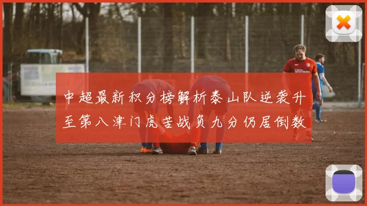 中超最新积分榜解析泰山队逆袭升至第八津门虎苦战负九分仍居倒数第二
