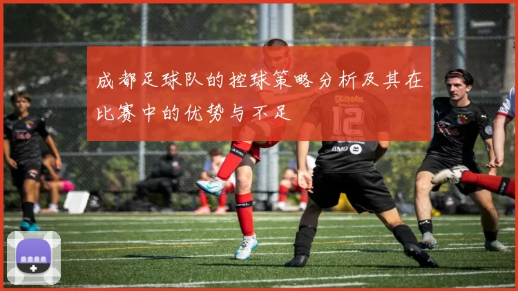 成都足球队的控球策略分析及其在比赛中的优势与不足