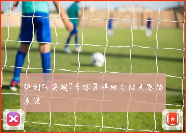 热刺队英超7号球员详细介绍及赛场表现