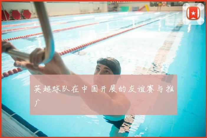 英超球队在中国开展的友谊赛与推广