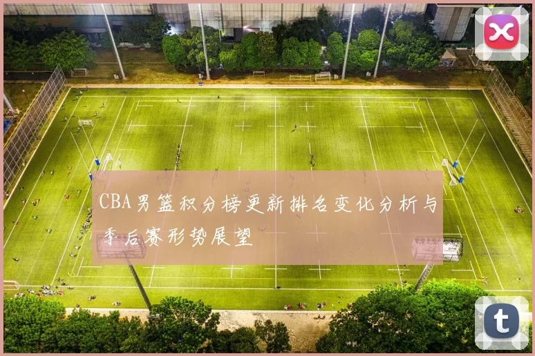 CBA男篮积分榜更新排名变化分析与季后赛形势展望
