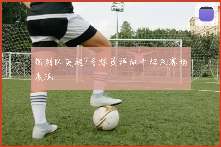热刺队英超7号球员详细介绍及赛场表现
