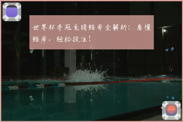 世界杯夺冠竞猜赔率全解析：看懂赔率，轻松投注！