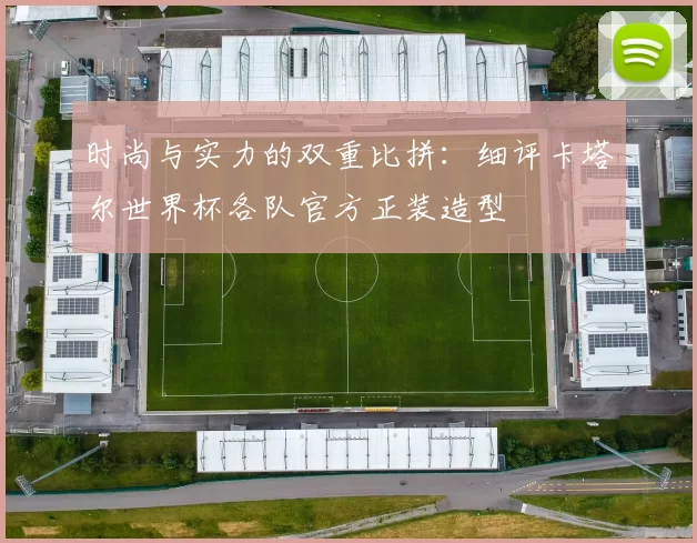 时尚与实力的双重比拼:细评卡塔尔世界杯各队官方正装造型