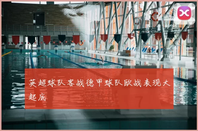 英超球队客战德甲球队欧战表现大起底