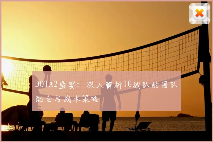 DOTA2盛宴：深入解析IG战队的团队配合与战术策略