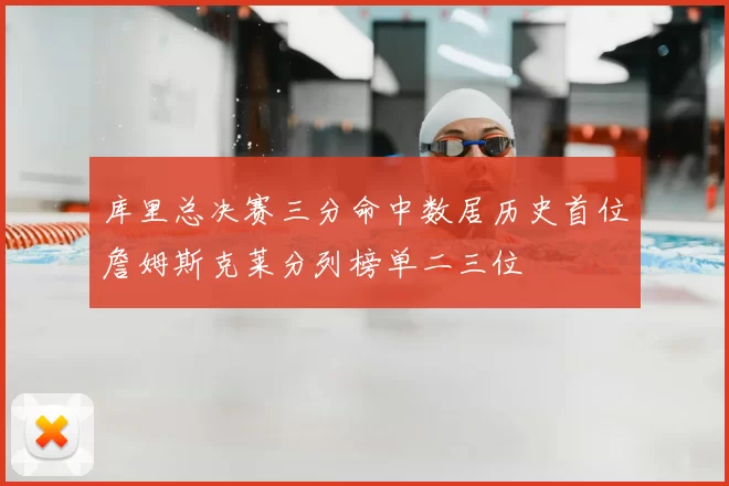 库里总决赛三分命中数居历史首位詹姆斯克莱分列榜单二三位
