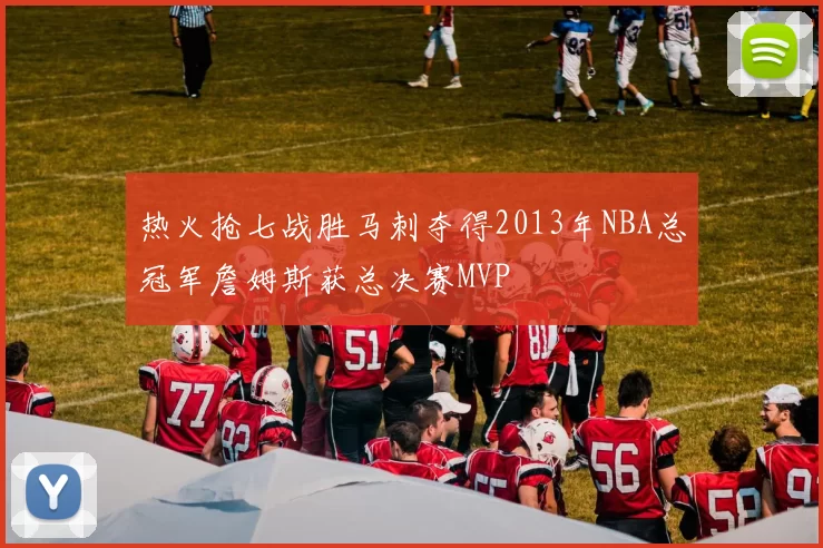 热火抢七战胜马刺夺得2013年NBA总冠军詹姆斯获总决赛MVP