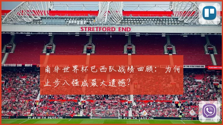 南非世界杯巴西队战绩回顾：为何止步八强成最大遗憾？