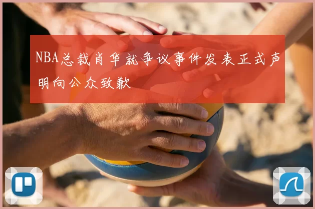 NBA总裁肖华就争议事件发表正式声明向公众致歉