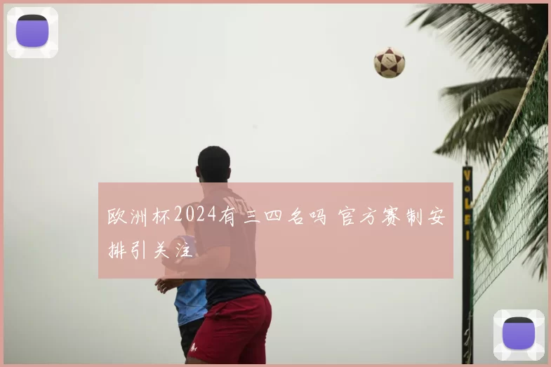 欧洲杯2024有三四名吗 官方赛制安排引关注