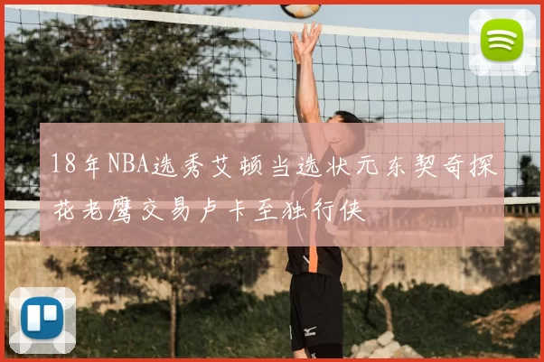 18年NBA选秀艾顿当选状元东契奇探花老鹰交易卢卡至独行侠