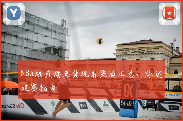 NBA线直播免费观看渠道汇总，球迷追赛指南