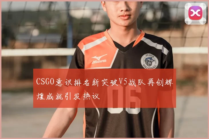 CSGO意识排名新突破V5战队再创辉煌成就引发热议