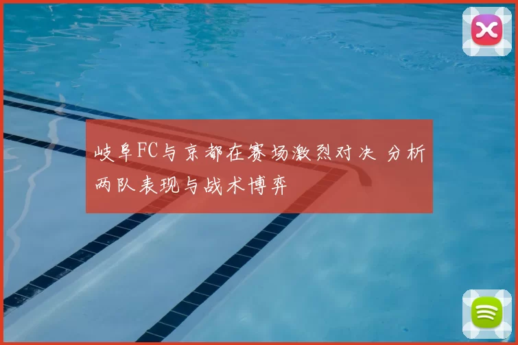 岐阜FC与京都在赛场激烈对决 分析两队表现与战术博弈