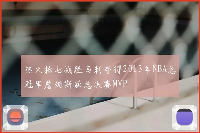 热火抢七战胜马刺夺得2013年NBA总冠军詹姆斯获总决赛MVP