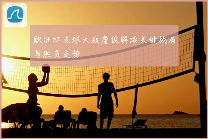 欧洲杯点球大战詹俊解读关键战局与胜负走势