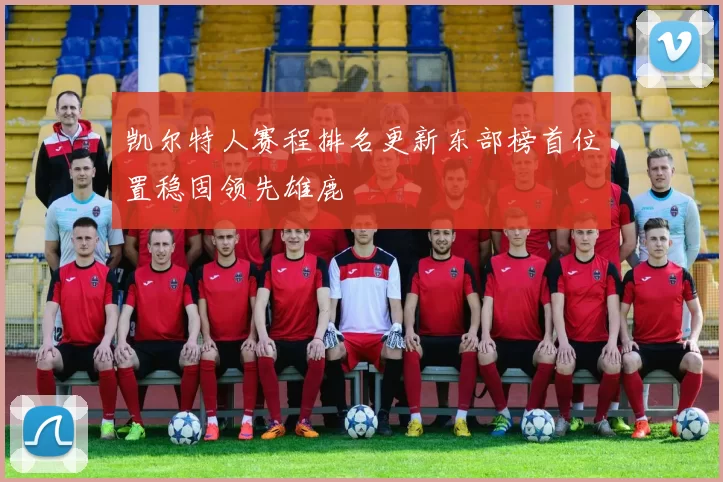 凯尔特人赛程排名更新东部榜首位置稳固领先雄鹿