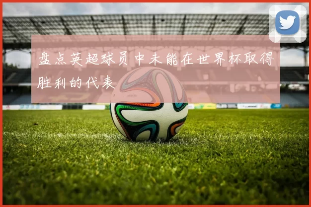 盘点英超球员中未能在世界杯取得胜利的代表