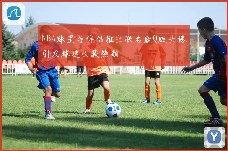 NBA球星与伴侣推出联名款Q版头像引发球迷收藏热潮