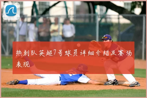 热刺队英超7号球员详细介绍及赛场表现