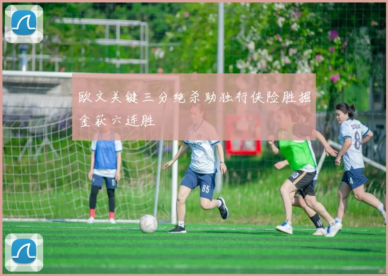 欧文关键三分绝杀助独行侠险胜掘金获六连胜