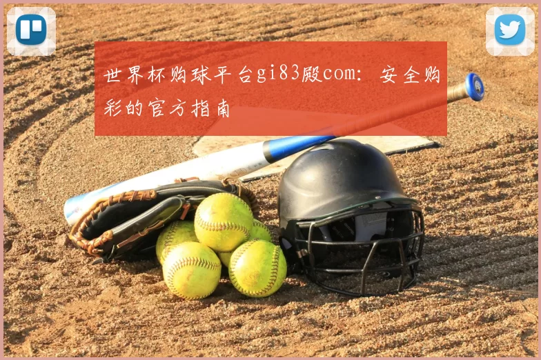 世界杯购球平台gi83殿com：安全购彩的官方指南
