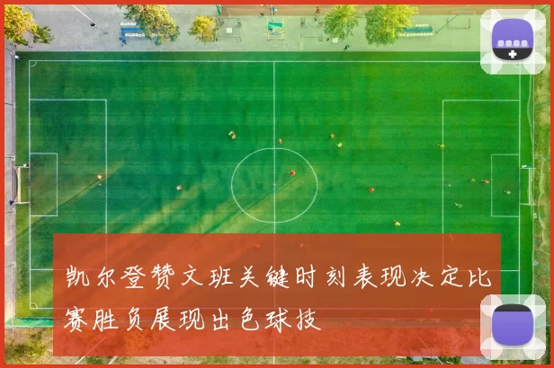 凯尔登赞文班关键时刻表现决定比赛胜负展现出色球技