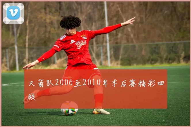 火箭队2006至2010年季后赛精彩回顾